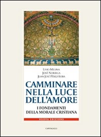 Camminare nella luce dell'amore. I fondamenti della morale cristiana Camminare nella luce dell'amore. I fondamenti della morale cristiana