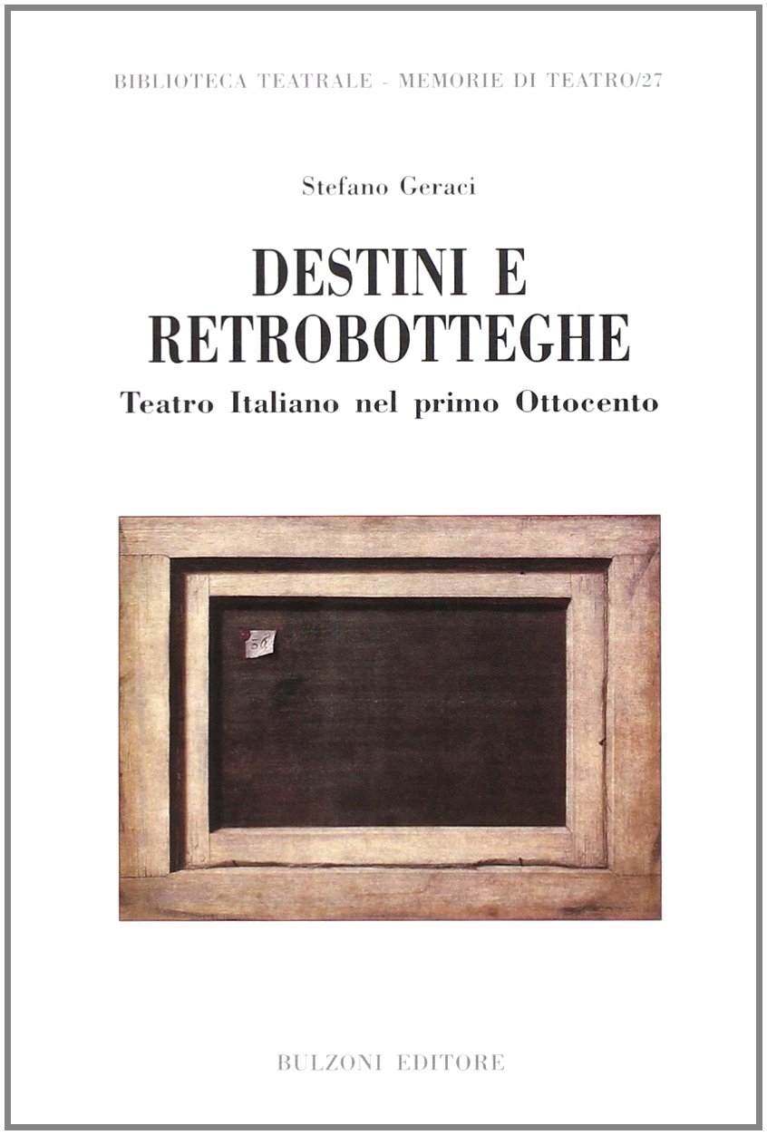 Destini e retrobotteghe. Teatro italiano del primo Ottocento Destini e retrobotteghe. Teatro italiano del primo Ottocento