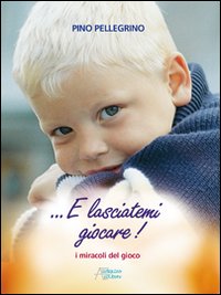 E lasciatemi giocare! I miracoli del gioco E lasciatemi giocare! I miracoli del gioco