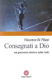 Consegnati a Dio. Un percorso storico sulla fede Consegnati a Dio. Un percorso storico sulla fede