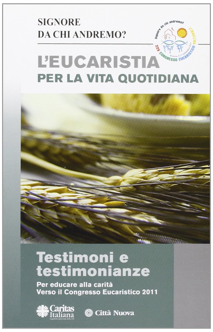 Eucaristia per la vita quotidiana. Testimoni e testimonianze (in preparazione al congresso eucaristico nazionale di Ancona) Eucaristia per la vita quotidiana. Testimoni e testimonianze (in preparazione al congresso eucaristico nazionale di Ancona)