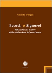 Eccoci o Signore! Riflessioni sul mistero della celebrazione del matrimonio Eccoci o Signore! Riflessioni sul mistero della celebrazione del matrimonio