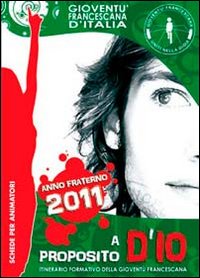 A proposito d'io. Schede per animatori. Itinerario formativo della gioventù francescana. Anno 2011 A proposito d'io. Schede per animatori. Itinerario formativo della gioventù francescana. Anno 2011