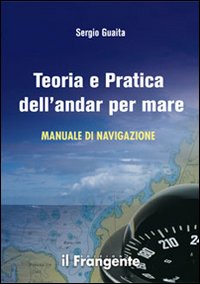 Teoria e pratica dell'andar per mare. Manuale di navigazione Teoria e pratica dell'andar per mare. Manuale di navigazione