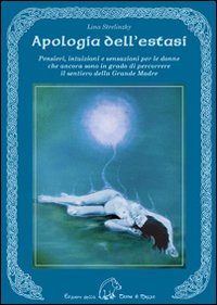 Apologia dell'estasi. Pensieri, intuizioni e sensazioni per le donne che ancora sono in grado di percorrere il sentiero della grande madre Apologia dell'estasi. Pensieri, intuizioni e sensazioni per le donne che ancora sono in grado di percorrere il sentiero della grande madre