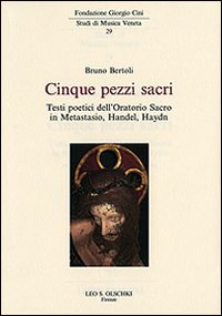 Cinque pezzi sacri. Testi poetici dell'Oratorio Sacro in Metastasio, Handel, Haydn Cinque pezzi sacri. Testi poetici dell'Oratorio Sacro in Metastasio, Handel, Haydn