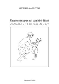 Una strenna per noi bambini di ieri. Dedicata ai bambini di oggi Una strenna per noi bambini di ieri. Dedicata ai bambini di oggi