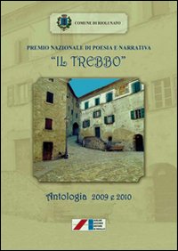 Premio nazionale di poesia e narrativa «Il Trebbo». Antologia 2009-2010 Premio nazionale di poesia e narrativa «Il Trebbo». Antologia 2009-2010