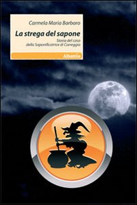La strega del sapone. Storie del caso della saponificatrice di Correggio La strega del sapone. Storie del caso della saponificatrice di Correggio