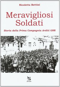Meravigliosi soldati. Storia della Prima Compagnia Arditi GNR
