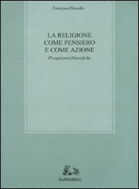 La religione come pensiero e come azione. Prospezioni filosofiche La religione come pensiero e come azione. Prospezioni filosofiche