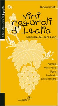 Vini naturali d'Italia. Manuale del bere sano. Vol. 2: Piemonte, Valle d'Aosta, Liguria, Lombardia, Emilia-Romagna Vini naturali d'Italia. Manuale del bere sano. Vol. 2: Piemonte, Valle d'Aosta, Liguria, Lombardia, Emilia-Romagna