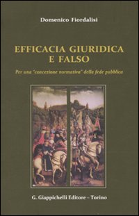 Efficacia giuridica e falso. Per un «concezione normativa» della fede pubblica Efficacia giuridica e falso. Per un «concezione normativa» della fede pubblica