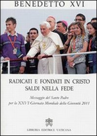 Radicati e fondati in Cristo saldi nella fede. Messaggio del santo padre per la 26ª Giornata mondiale della gioventù 2011 Radicati e fondati in Cristo saldi nella fede. Messaggio del santo padre per la 26ª Giornata mondiale della gioventù 2011