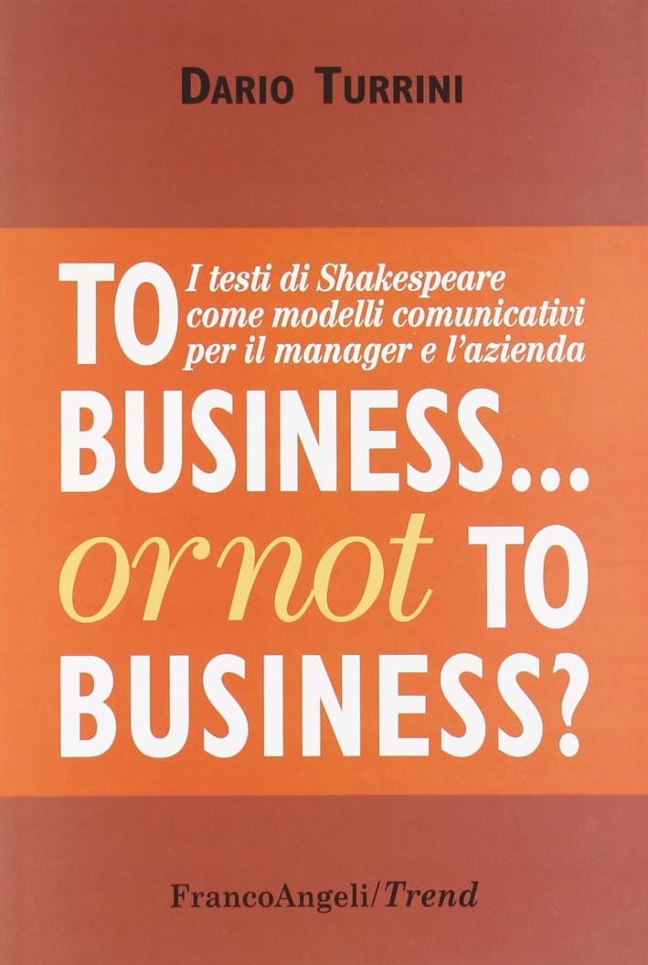 To business or not to business? I testi di Shakespeare come modelli comunicativi per il manager e l'azienda To business or not to business? I testi di Shakespeare come modelli comunicativi per il manager e l'azienda