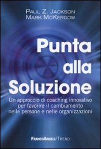 Punta alla soluzione. Un approccio di coaching innovativo per favorire il cambiamento nelle persone e nelle organizzazioni Punta alla soluzione. Un approccio di coaching innovativo per favorire il cambiamento nelle persone e nelle organizzazioni