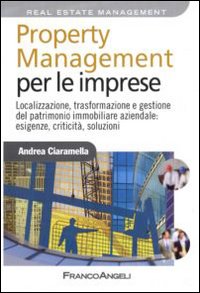 Property management per le imprese. Localizzazione, trasformazione e gestione del patrimonio immobiliare aziendale: esigenze, criticità, soluzione Property management per le imprese. Localizzazione, trasformazione e gestione del patrimonio immobiliare aziendale: esigenze, criticità, soluzione