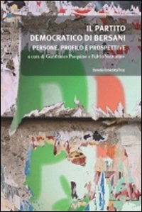 Il Partito Democratico di Bersani. Persone, Profilo e Prospettive Il Partito Democratico di Bersani. Persone, Profilo e Prospettive