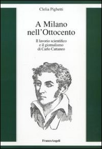 A Milano nell'Ottocento. Il Lavorio Scientifico e il Giornalismo di Carlo Cattaneo A Milano nell'Ottocento. Il Lavorio Scientifico e il Giornalismo di Carlo Cattaneo