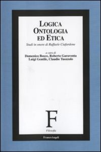 Logica, ontologia ed etica. Studi in onore di Raffaele Ciafardone Logica, ontologia ed etica. Studi in onore di Raffaele Ciafardone