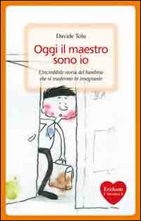 Oggi il maestro sono io. L'incredibile storia del bambino che si trasformò in insegnante Oggi il maestro sono io. L'incredibile storia del bambino che si trasformò in insegnante