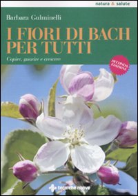 I fiori di Bach per tutti. Capire, guarire e crescere I fiori di Bach per tutti. Capire, guarire e crescere