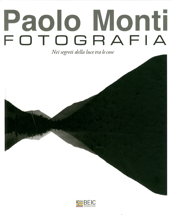 Paolo Monti. Fotografia nei segreti della luce tra le cose Paolo Monti. Fotografia nei segreti della luce tra le cose