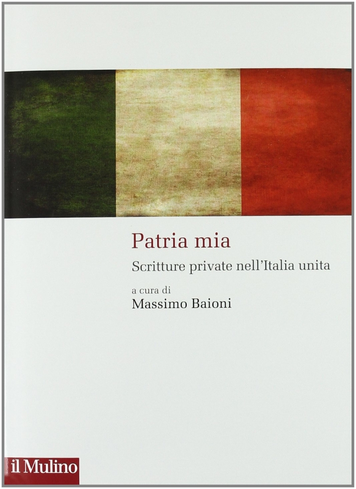 Patria mia. Scritture private nell'Italia unita Patria mia. Scritture private nell'Italia unita