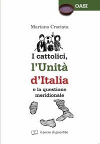 I cattolici, l'unità d'Italia e la questione meridionale I cattolici, l'unità d'Italia e la questione meridionale