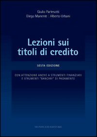 Lezioni sui titoli di credito. Con attenzione anche a strumenti finanziari e strumenti «bancari» di pagamento Lezioni sui titoli di credito. Con attenzione anche a strumenti finanziari e strumenti «bancari» di pagamento