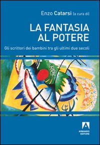 La fantasia al potere. Gli scrittori dei bambini tra gli ultimi due secoli La fantasia al potere. Gli scrittori dei bambini tra gli ultimi due secoli