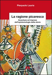 La ragione picaresca. Avventure ed imprese dell'epistemologia della storia La ragione picaresca. Avventure ed imprese dell'epistemologia della storia