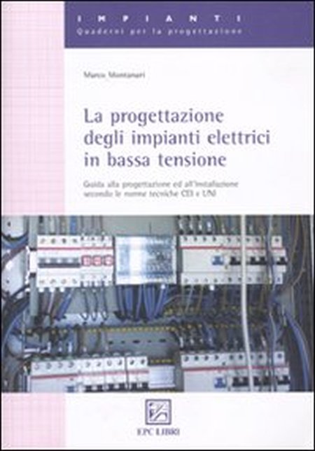 La progettazione degli impianti elettrici in bassa tensione. Guida alla progettazione e all'installazione secondo le norme tecniche CEI e UNI La progettazione degli impianti elettrici in bassa tensione. Guida alla progettazione e all'installazione secondo le norme tecniche CEI e UNI