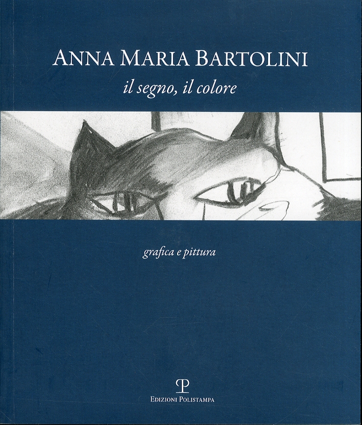Anna Maria Bartolini. Il segno, il colore. Grafica e pittura Anna Maria Bartolini. Il segno, il colore. Grafica e pittura