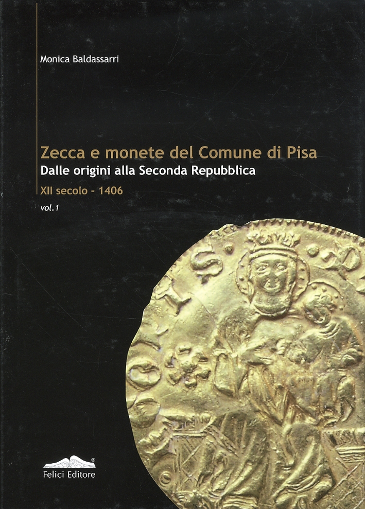 Zecca e Monete del Comune di Pisa. Dalle Origini agli Inizi della Seconda Repubblica XII Secolo-1406. Vol. I Zecca e Monete del Comune di Pisa. Dalle Origini agli Inizi della Seconda Repubblica XII Secolo-1406. Vol. I