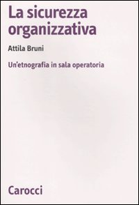 La sicurezza organizzativa. Un'etnografia in sala operatoria La sicurezza organizzativa. Un'etnografia in sala operatoria
