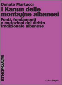 Kanun delle montagne albanesi. Fonti, fondamenti e mutazioni del diritto tradizionale albanese Kanun delle montagne albanesi. Fonti, fondamenti e mutazioni del diritto tradizionale albanese