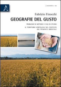 Geografie del gusto. Problemi di metodo e casi di studio. Il territorio vercellese nel contesto del Piemonte orientale Geografie del gusto. Problemi di metodo e casi di studio. Il territorio vercellese nel contesto del Piemonte orientale