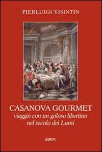 Casanova Gourmet. Viaggio con un Goloso Libertino nel Secolo dei Lumi Casanova Gourmet. Viaggio con un Goloso Libertino nel Secolo dei Lumi