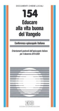 Educare alla vita buona del Vangelo. Orientamenti pastorali dell'episcopato italiano per il decennio 2010-2020 Educare alla vita buona del Vangelo. Orientamenti pastorali dell'episcopato italiano per il decennio 2010-2020