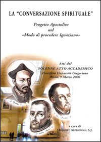 La «conversazione spirituale». Progetto apostolico nel «Modo di procedere ignaziano» La «conversazione spirituale». Progetto apostolico nel «Modo di procedere ignaziano»