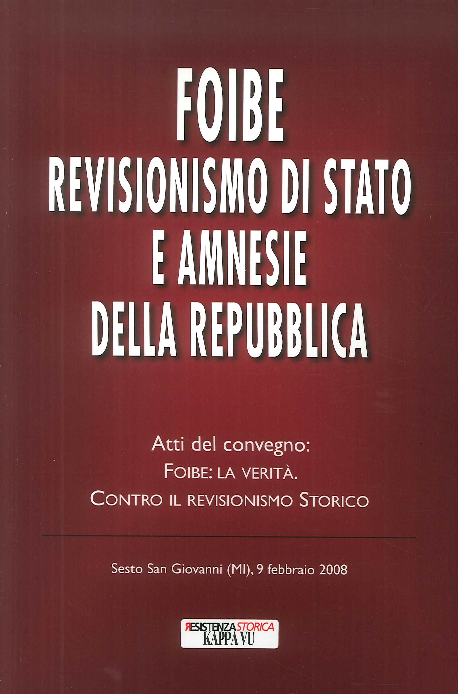Foibe revisionismo di Stato e amnesie della Repubblica. Atti del convegno Foibe revisionismo di Stato e amnesie della Repubblica. Atti del convegno
