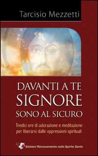Davanti a te Signore sono al sicuro. 13 ore di adorazione e meditazione per liberarsi delle oppressioni spirituali Davanti a te Signore sono al sicuro. 13 ore di adorazione e meditazione per liberarsi delle oppressioni spirituali