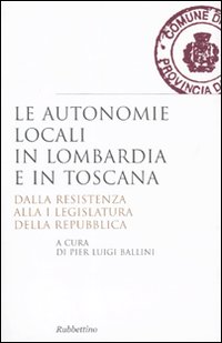 Le autonomie locali in Lombardia e in Toscana. Dalla resistenza alla I legislatura della repubblica Le autonomie locali in Lombardia e in Toscana. Dalla resistenza alla I legislatura della repubblica