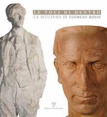 Le voci di dentro. La scultura di Giorgio Rossi Le voci di dentro. La scultura di Giorgio Rossi