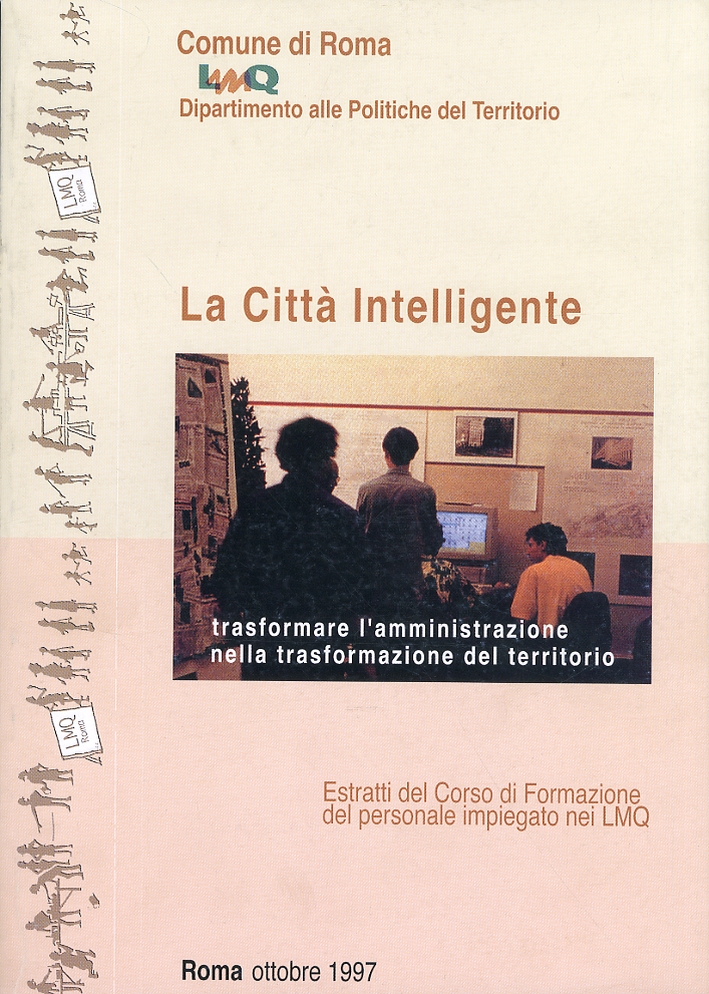 La città intelligente. Trasformare l'amministrazione nella trasformazione del territorio. Estratti del Corso di Formazione del personale impiegato nei LMQ La città intelligente. Trasformare l'amministrazione nella trasformazione del territorio. Estratti del Corso di Formazione del personale impiegato nei LMQ