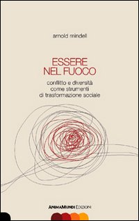Essere nel fuoco. Conflitto e diversità come strumenti di trasformazione sociale Essere nel fuoco. Conflitto e diversità come strumenti di trasformazione sociale