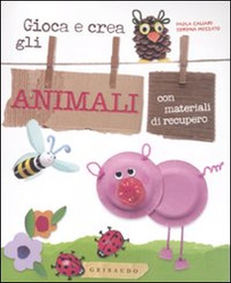 Gioca e crea gli animali con materiali di recupero. Ediz. illustrata Gioca e crea gli animali con materiali di recupero. Ediz. illustrata