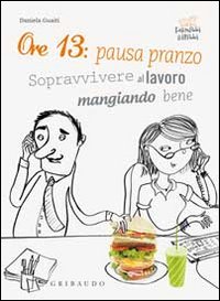 Ore 13: pausa pranzo! Sopravvivere al lavoro mangiando bene Ore 13: pausa pranzo! Sopravvivere al lavoro mangiando bene