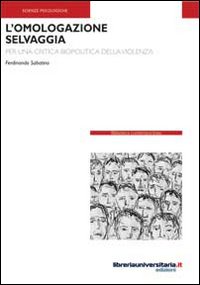 L'omologazione selvaggia. Per una critica biopolitica della violenza L'omologazione selvaggia. Per una critica biopolitica della violenza